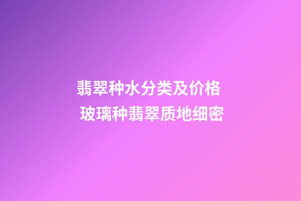 翡翠种水分类及价格  玻璃种翡翠质地细密